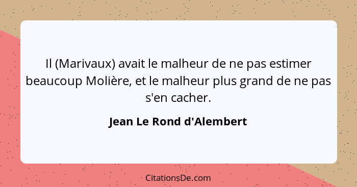 Il (Marivaux) avait le malheur de ne pas estimer beaucoup Molière, et le malheur plus grand de ne pas s'en cacher.... - Jean Le Rond d'Alembert