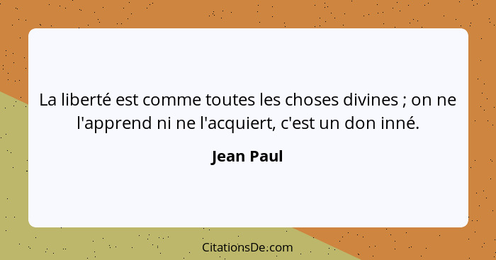 La liberté est comme toutes les choses divines ; on ne l'apprend ni ne l'acquiert, c'est un don inné.... - Jean Paul