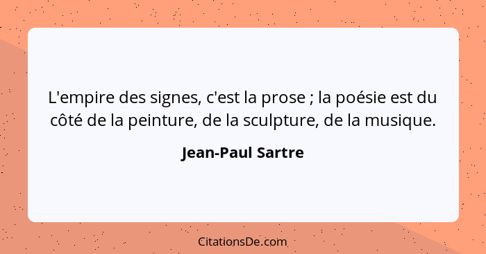 L'empire des signes, c'est la prose ; la poésie est du côté de la peinture, de la sculpture, de la musique.... - Jean-Paul Sartre