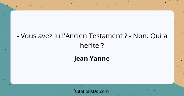 - Vous avez lu l'Ancien Testament ? - Non. Qui a hérité ?... - Jean Yanne