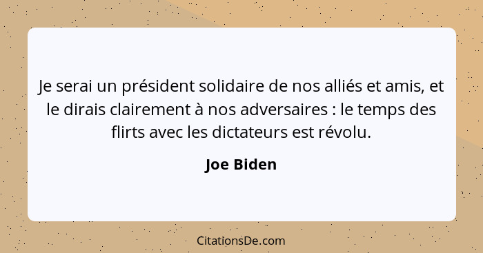 Je serai un président solidaire de nos alliés et amis, et le dirais clairement à nos adversaires : le temps des flirts avec les dicta... - Joe Biden