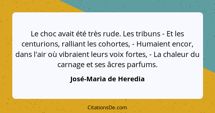 Le choc avait été très rude. Les tribuns - Et les centurions, ralliant les cohortes, - Humaient encor, dans l'air où vibraient... - José-Maria de Heredia