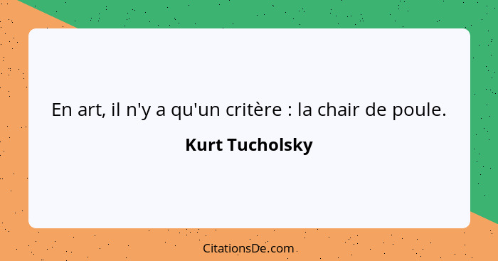 En art, il n'y a qu'un critère : la chair de poule.... - Kurt Tucholsky