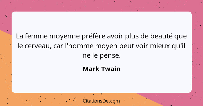 La femme moyenne préfère avoir plus de beauté que le cerveau, car l'homme moyen peut voir mieux qu'il ne le pense.... - Mark Twain