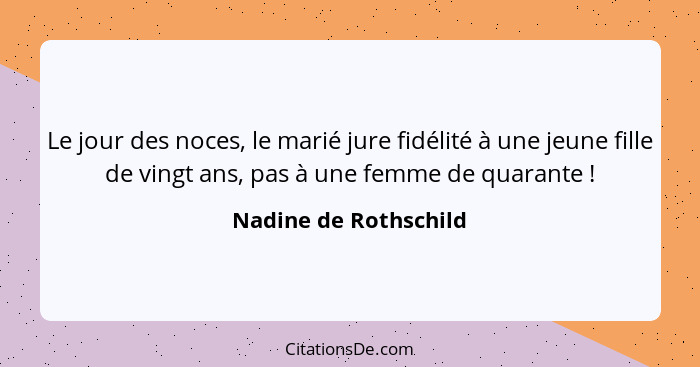 Le jour des noces, le marié jure fidélité à une jeune fille de vingt ans, pas à une femme de quarante !... - Nadine de Rothschild