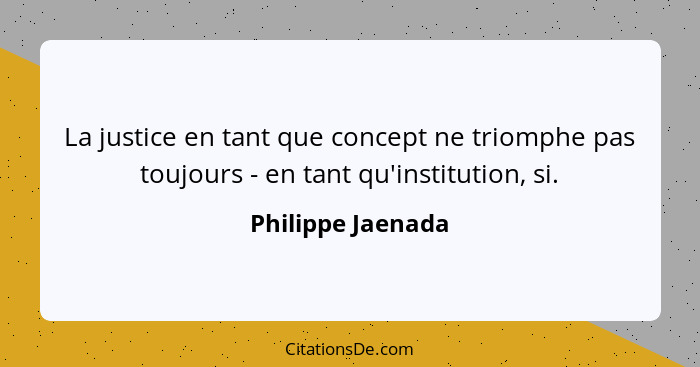 La justice en tant que concept ne triomphe pas toujours - en tant qu'institution, si.... - Philippe Jaenada
