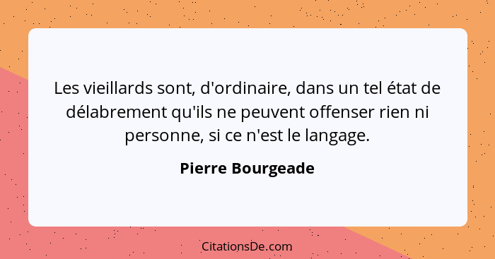 Les vieillards sont, d'ordinaire, dans un tel état de délabrement qu'ils ne peuvent offenser rien ni personne, si ce n'est le langa... - Pierre Bourgeade