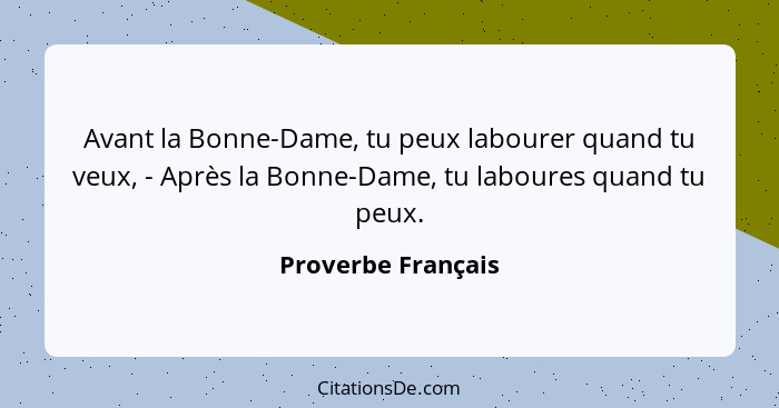 Avant la Bonne-Dame, tu peux labourer quand tu veux, - Après la Bonne-Dame, tu laboures quand tu peux.... - Proverbe Français