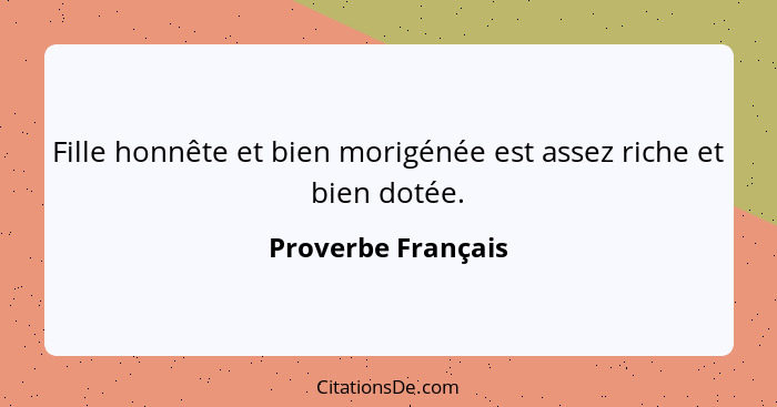 Fille honnête et bien morigénée est assez riche et bien dotée.... - Proverbe Français