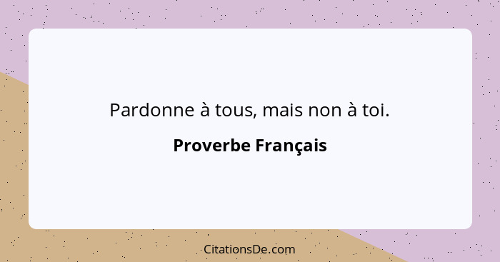 Pardonne à tous, mais non à toi.... - Proverbe Français