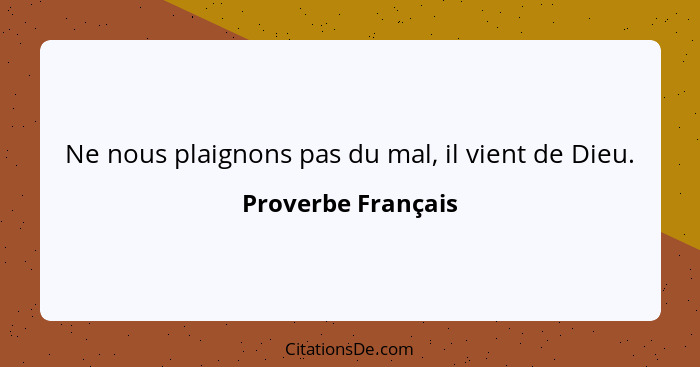 Ne nous plaignons pas du mal, il vient de Dieu.... - Proverbe Français