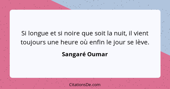 Si longue et si noire que soit la nuit, il vient toujours une heure où enfin le jour se lève.... - Sangaré Oumar