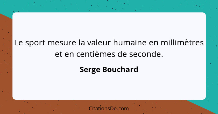 Le sport mesure la valeur humaine en millimètres et en centièmes de seconde.... - Serge Bouchard