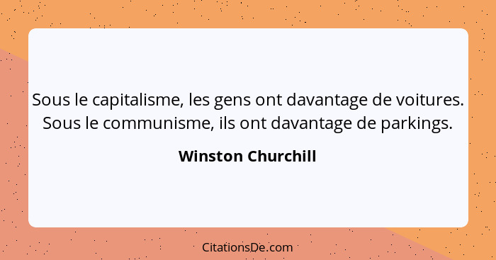 Sous le capitalisme, les gens ont davantage de voitures. Sous le communisme, ils ont davantage de parkings.... - Winston Churchill