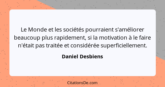 Le Monde et les sociétés pourraient s'améliorer beaucoup plus rapidement, si la motivation à le faire n'était pas traitée et considé... - Daniel Desbiens