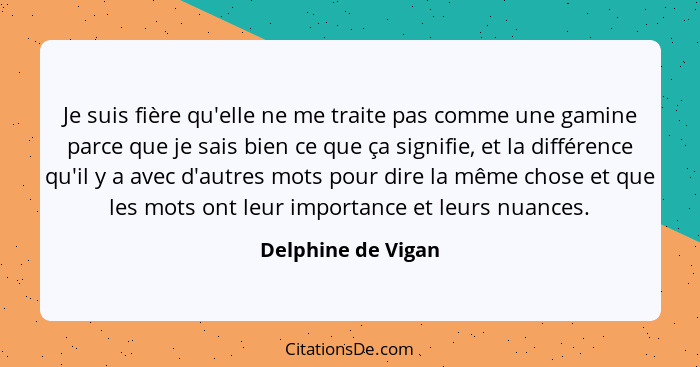 Je suis fière qu'elle ne me traite pas comme une gamine parce que je sais bien ce que ça signifie, et la différence qu'il y a avec... - Delphine de Vigan