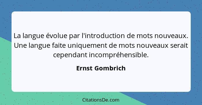 La langue évolue par l'introduction de mots nouveaux. Une langue faite uniquement de mots nouveaux serait cependant incompréhensible.... - Ernst Gombrich