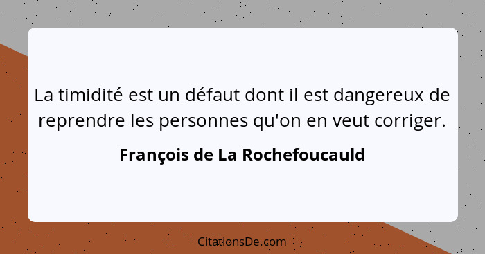 La timidité est un défaut dont il est dangereux de reprendre les personnes qu'on en veut corriger.... - François de La Rochefoucauld