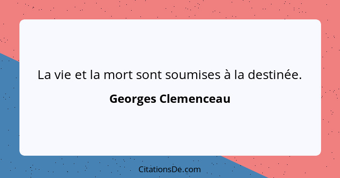 La vie et la mort sont soumises à la destinée.... - Georges Clemenceau