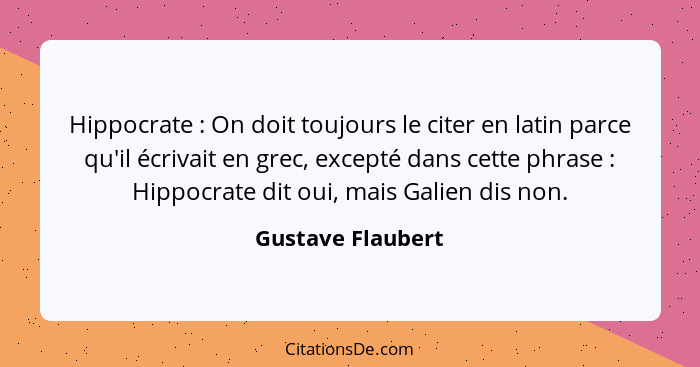 Hippocrate : On doit toujours le citer en latin parce qu'il écrivait en grec, excepté dans cette phrase : Hippocrate dit... - Gustave Flaubert