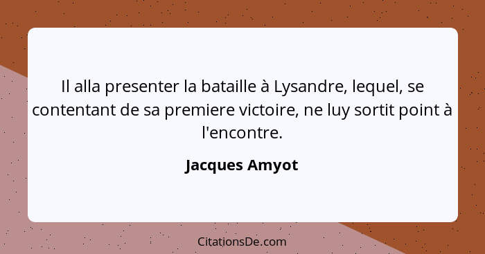 Il alla presenter la bataille à Lysandre, lequel, se contentant de sa premiere victoire, ne luy sortit point à l'encontre.... - Jacques Amyot