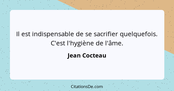 Il est indispensable de se sacrifier quelquefois. C'est l'hygiène de l'âme.... - Jean Cocteau