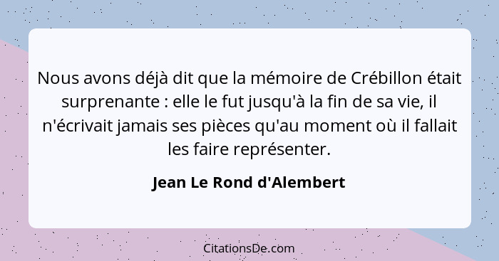 Nous avons déjà dit que la mémoire de Crébillon était surprenante : elle le fut jusqu'à la fin de sa vie, il n'écri... - Jean Le Rond d'Alembert
