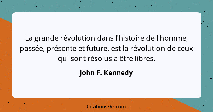 La grande révolution dans l'histoire de l'homme, passée, présente et future, est la révolution de ceux qui sont résolus à être libre... - John F. Kennedy