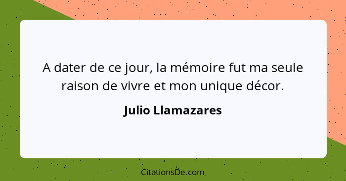 A dater de ce jour, la mémoire fut ma seule raison de vivre et mon unique décor.... - Julio Llamazares