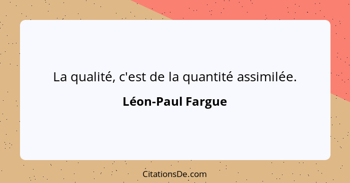 La qualité, c'est de la quantité assimilée.... - Léon-Paul Fargue