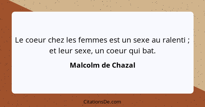 Le coeur chez les femmes est un sexe au ralenti ; et leur sexe, un coeur qui bat.... - Malcolm de Chazal