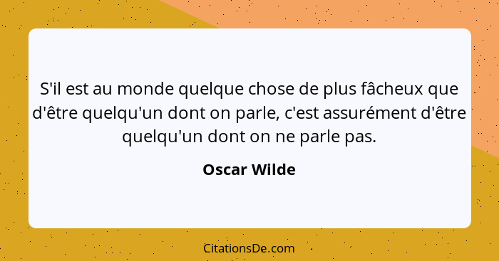 S'il est au monde quelque chose de plus fâcheux que d'être quelqu'un dont on parle, c'est assurément d'être quelqu'un dont on ne parle p... - Oscar Wilde