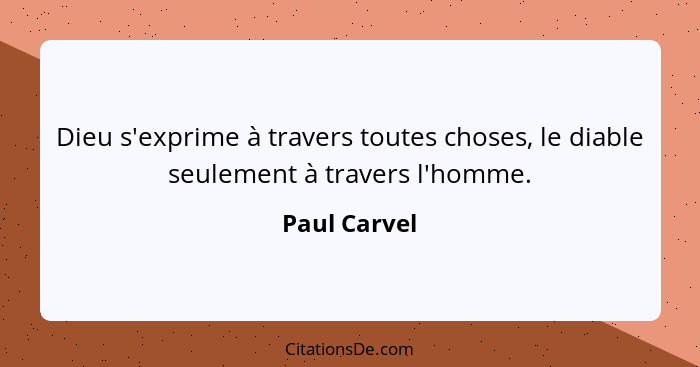 Dieu s'exprime à travers toutes choses, le diable seulement à travers l'homme.... - Paul Carvel