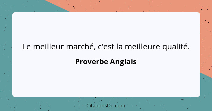 Le meilleur marché, c'est la meilleure qualité.... - Proverbe Anglais