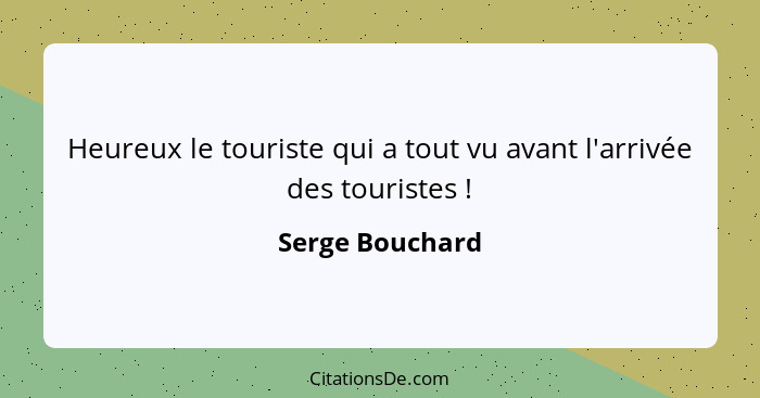 Heureux le touriste qui a tout vu avant l'arrivée des touristes !... - Serge Bouchard