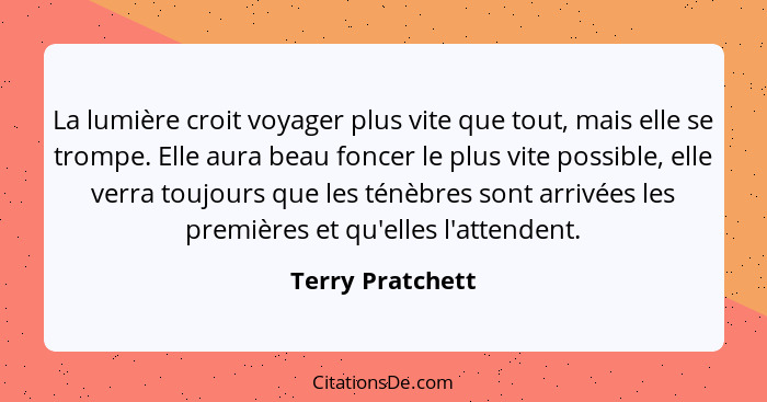 La lumière croit voyager plus vite que tout, mais elle se trompe. Elle aura beau foncer le plus vite possible, elle verra toujours q... - Terry Pratchett