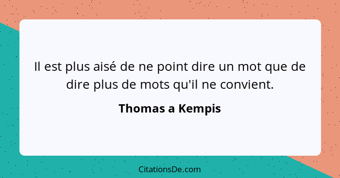 Il est plus aisé de ne point dire un mot que de dire plus de mots qu'il ne convient.... - Thomas a Kempis