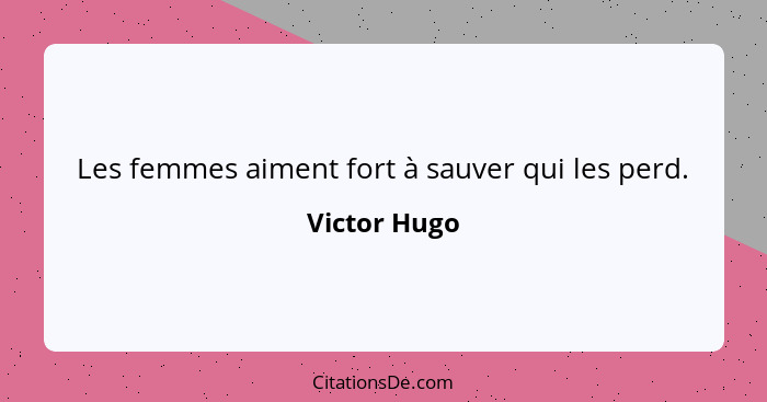 Les femmes aiment fort à sauver qui les perd.... - Victor Hugo