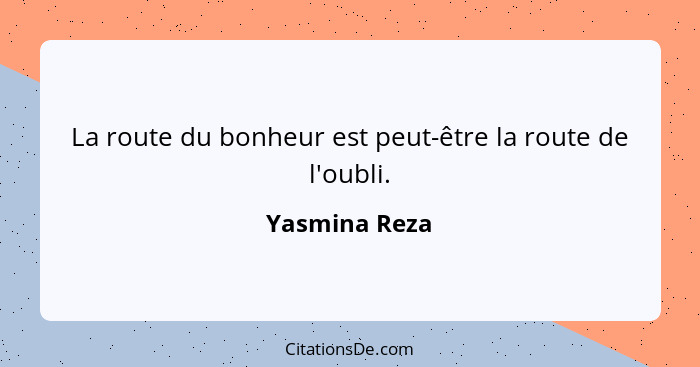 La route du bonheur est peut-être la route de l'oubli.... - Yasmina Reza