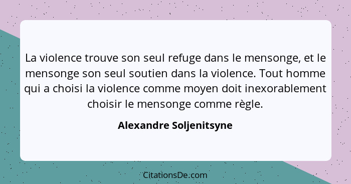 La violence trouve son seul refuge dans le mensonge, et le mensonge son seul soutien dans la violence. Tout homme qui a chois... - Alexandre Soljenitsyne