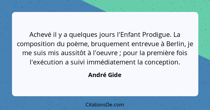 Achevé il y a quelques jours l'Enfant Prodigue. La composition du poème, bruquement entrevue à Berlin, je me suis mis aussitôt à l'oeuvre... - André Gide