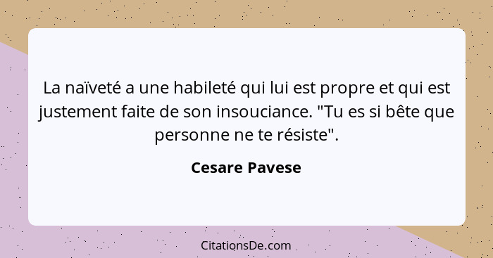 La naïveté a une habileté qui lui est propre et qui est justement faite de son insouciance. "Tu es si bête que personne ne te résiste"... - Cesare Pavese