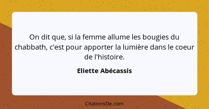 On dit que, si la femme allume les bougies du chabbath, c'est pour apporter la lumière dans le coeur de l'histoire.... - Eliette Abécassis