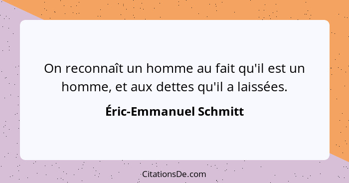 On reconnaît un homme au fait qu'il est un homme, et aux dettes qu'il a laissées.... - Éric-Emmanuel Schmitt