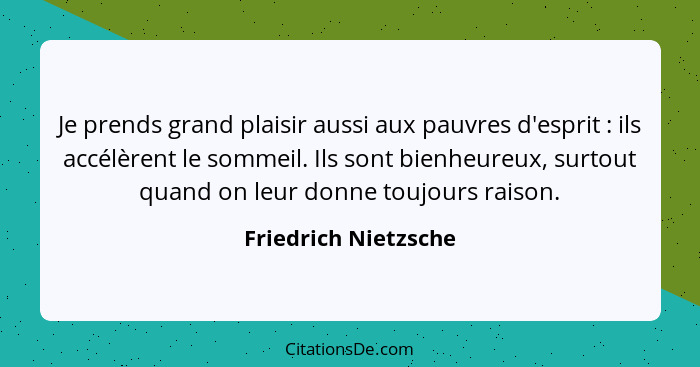 Je prends grand plaisir aussi aux pauvres d'esprit : ils accélèrent le sommeil. Ils sont bienheureux, surtout quand on leur... - Friedrich Nietzsche