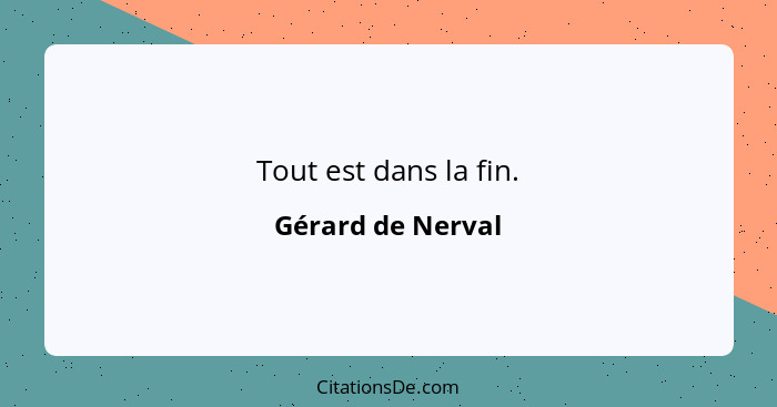 Tout est dans la fin.... - Gérard de Nerval
