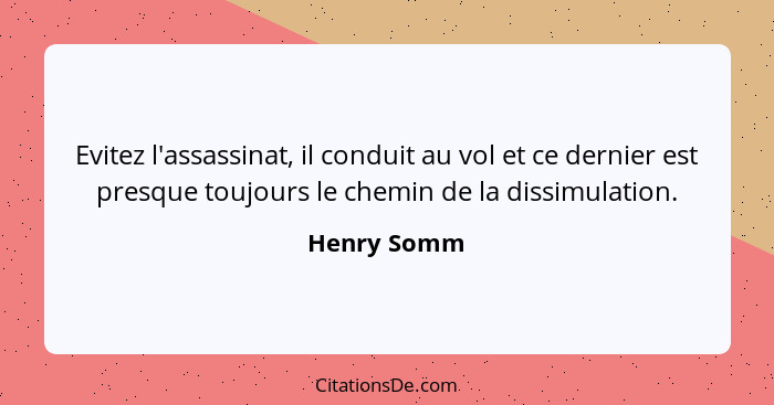 Evitez l'assassinat, il conduit au vol et ce dernier est presque toujours le chemin de la dissimulation.... - Henry Somm