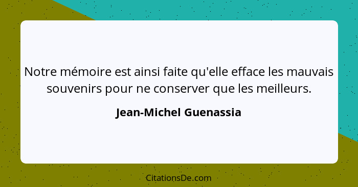 Notre mémoire est ainsi faite qu'elle efface les mauvais souvenirs pour ne conserver que les meilleurs.... - Jean-Michel Guenassia