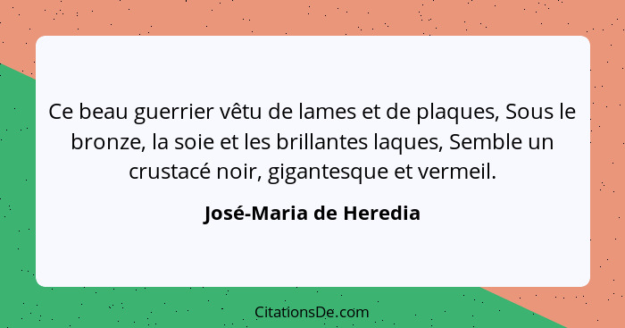 Ce beau guerrier vêtu de lames et de plaques, Sous le bronze, la soie et les brillantes laques, Semble un crustacé noir, gigan... - José-Maria de Heredia