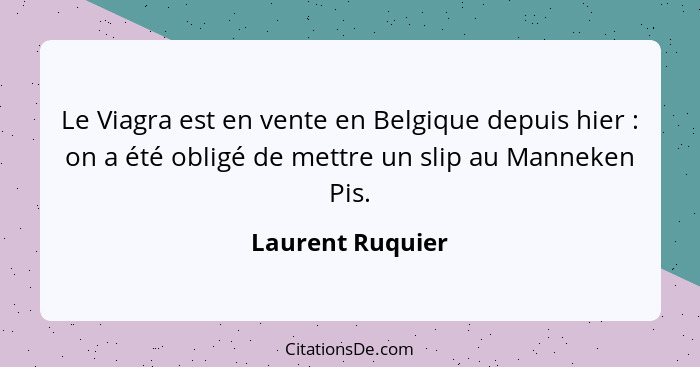 Le Viagra est en vente en Belgique depuis hier : on a été obligé de mettre un slip au Manneken Pis.... - Laurent Ruquier